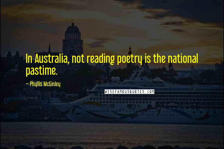 Phyllis McGinley quotes: In Australia, not reading poetry is the national pastime.