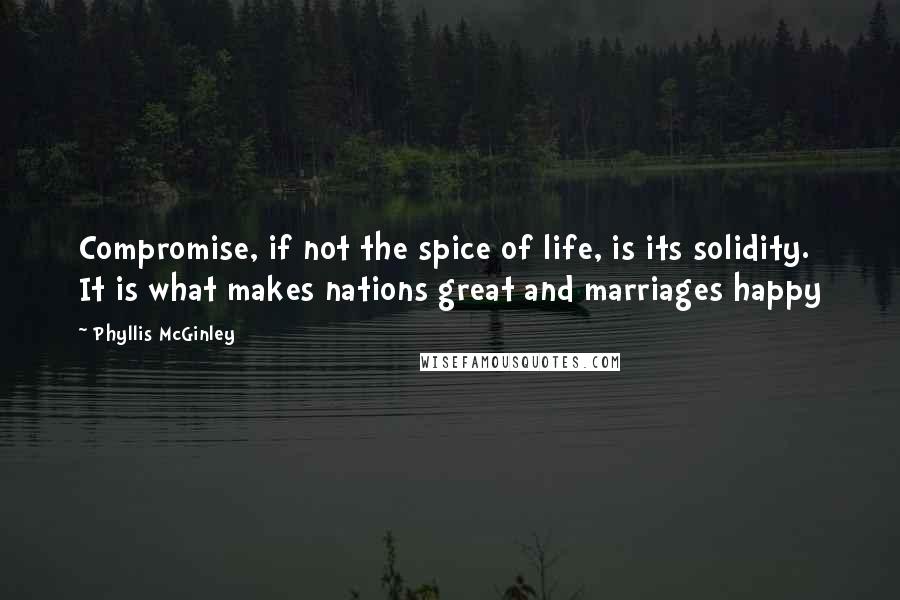 Phyllis McGinley quotes: Compromise, if not the spice of life, is its solidity. It is what makes nations great and marriages happy Phyllis McGinley quotes: Compromise, if not the spice of life, is its solidity. It is what makes nations great and marriages happy