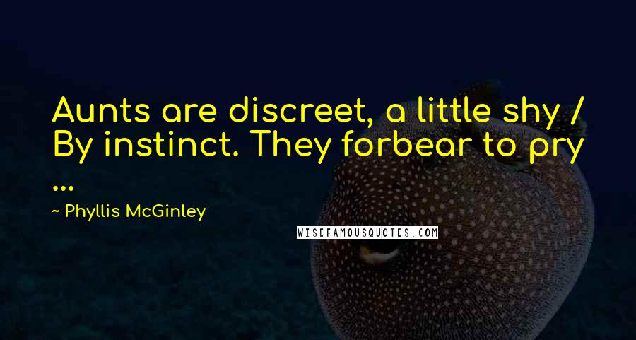 Phyllis McGinley quotes: Aunts are discreet, a little shy / By instinct. They forbear to pry ...