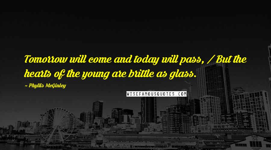 Phyllis McGinley quotes: Tomorrow will come and today will pass, / But the hearts of the young are brittle as glass.