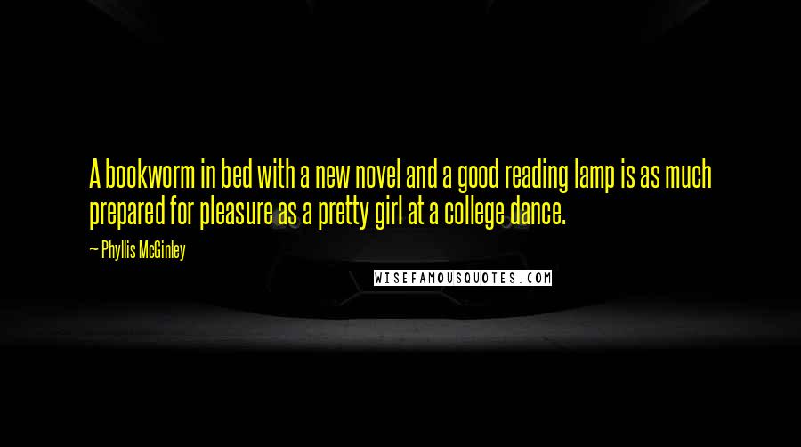 Phyllis McGinley quotes: A bookworm in bed with a new novel and a good reading lamp is as much prepared for pleasure as a pretty girl at a college dance.