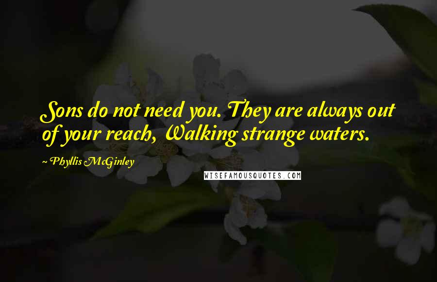 Phyllis McGinley quotes: Sons do not need you. They are always out of your reach, Walking strange waters.