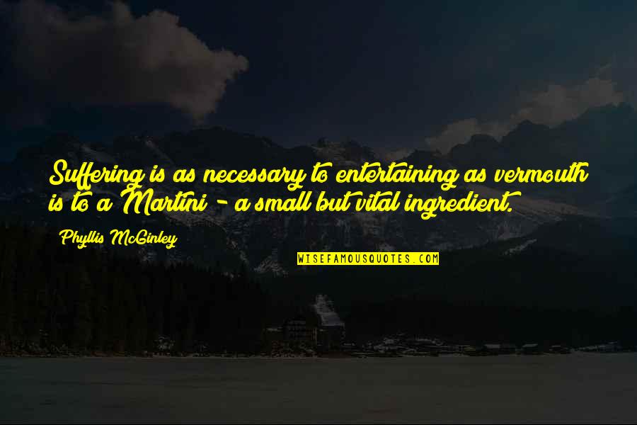 Phyllis Mcginley Quotes By Phyllis McGinley: Suffering is as necessary to entertaining as vermouth