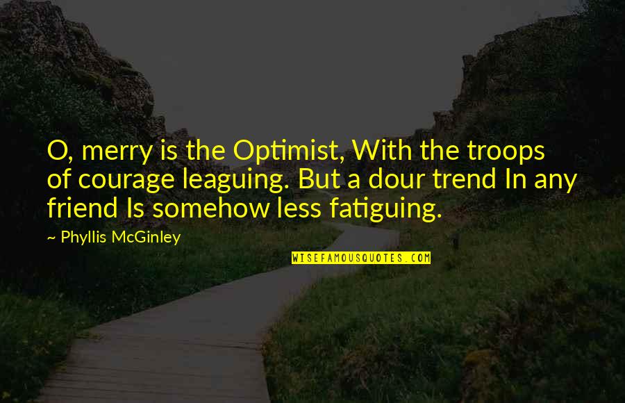 Phyllis Mcginley Quotes By Phyllis McGinley: O, merry is the Optimist, With the troops