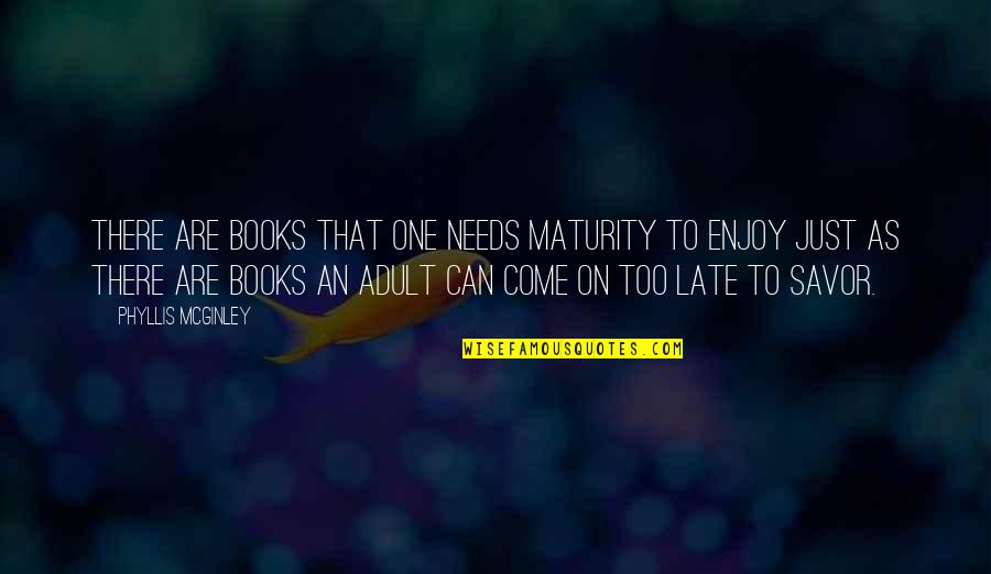 Phyllis Mcginley Quotes By Phyllis McGinley: There are books that one needs maturity to