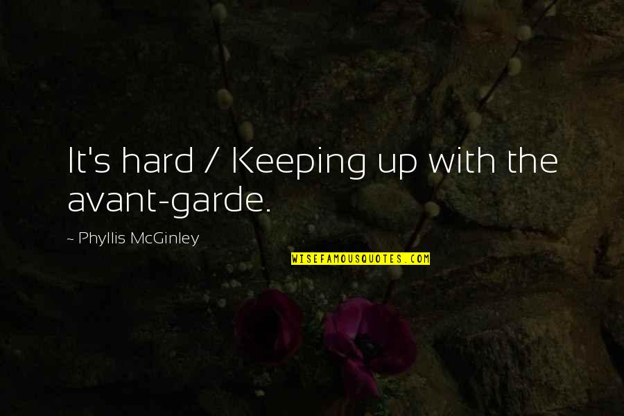 Phyllis Mcginley Quotes By Phyllis McGinley: It's hard / Keeping up with the avant-garde.