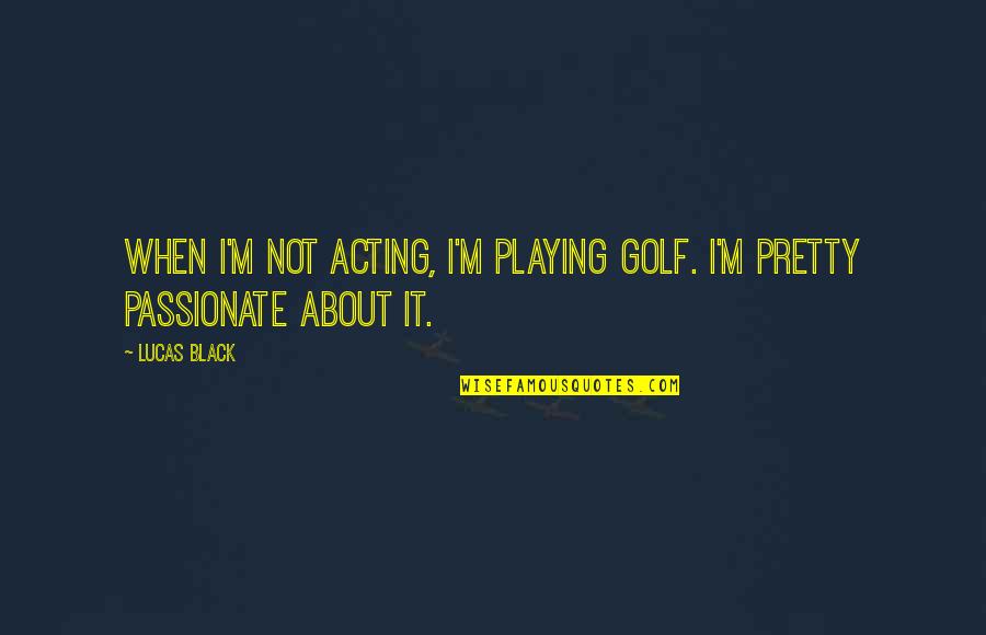 Phyllis Rain Quotes By Lucas Black: When I'm not acting, I'm playing golf. I'm