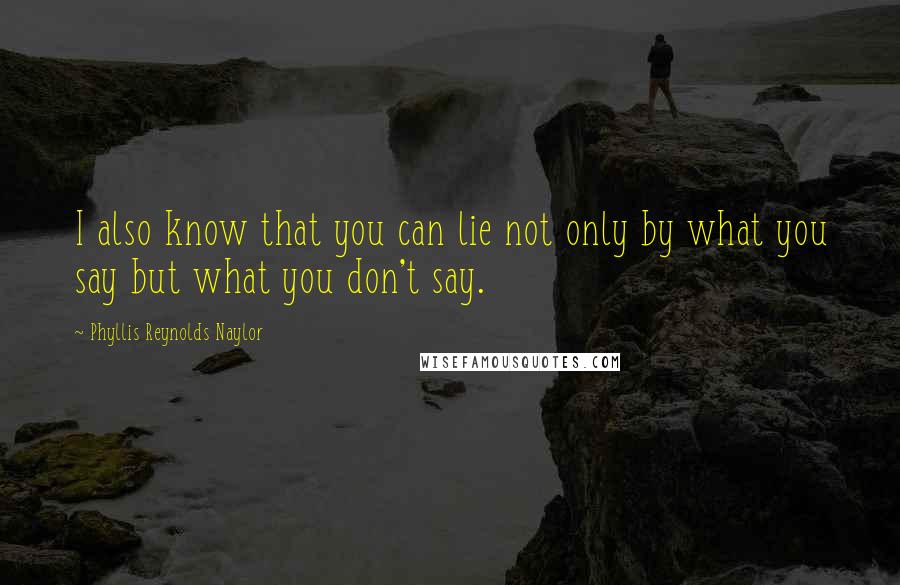 Phyllis Reynolds Naylor quotes: I also know that you can lie not only by what you say but what you don't say.