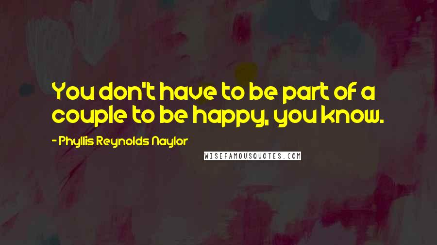 Phyllis Reynolds Naylor quotes: You don't have to be part of a couple to be happy, you know.