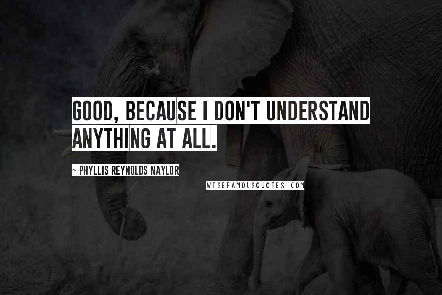 Phyllis Reynolds Naylor quotes: Good, because I don't understand anything at all.