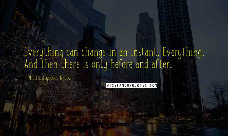 Phyllis Reynolds Naylor quotes: Everything can change in an instant. Everything. And then there is only before and after.