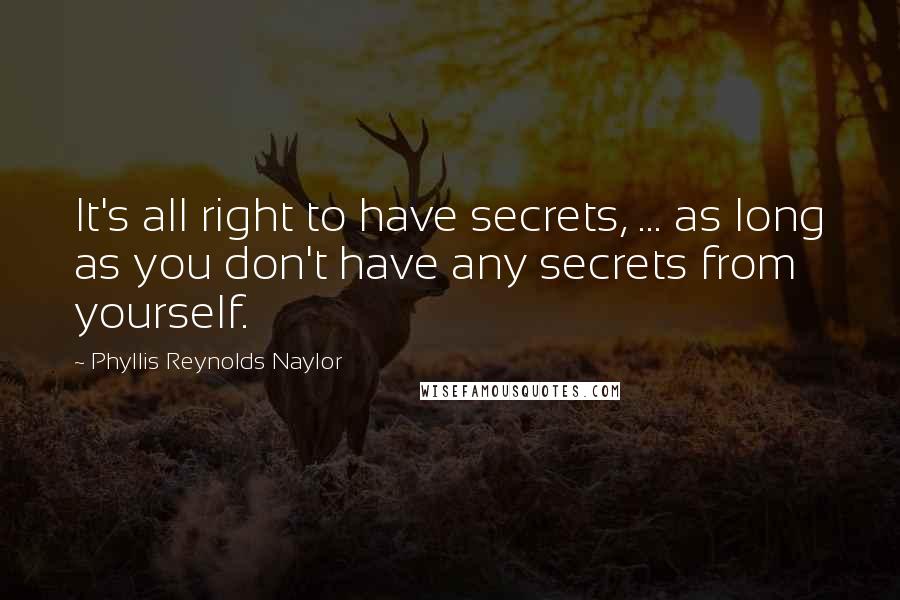 Phyllis Reynolds Naylor quotes: It's all right to have secrets, ... as long as you don't have any secrets from yourself.