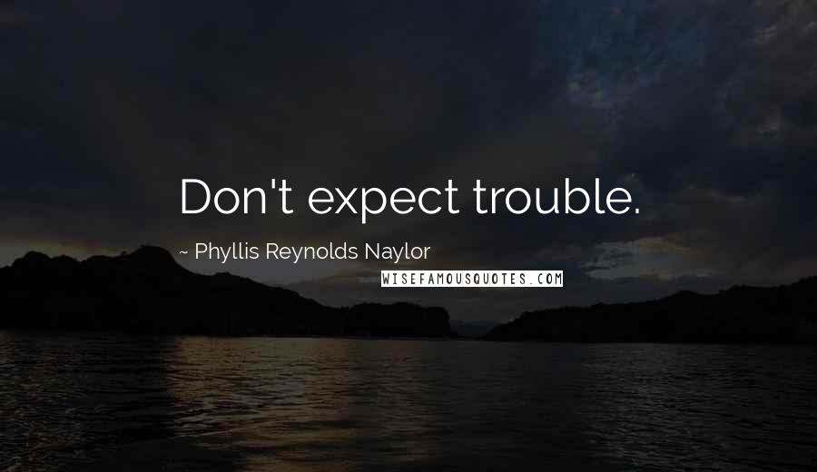 Phyllis Reynolds Naylor quotes: Don't expect trouble.