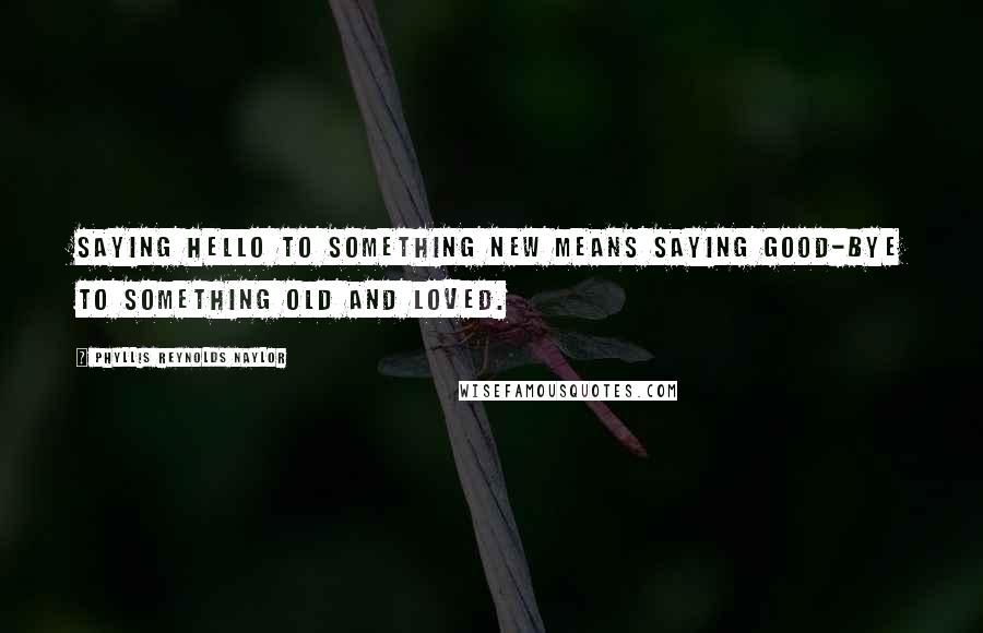 Phyllis Reynolds Naylor quotes: Saying hello to something new means saying good-bye to something old and loved.