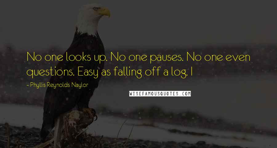 Phyllis Reynolds Naylor quotes: No one looks up. No one pauses. No one even questions. Easy as falling off a log. I