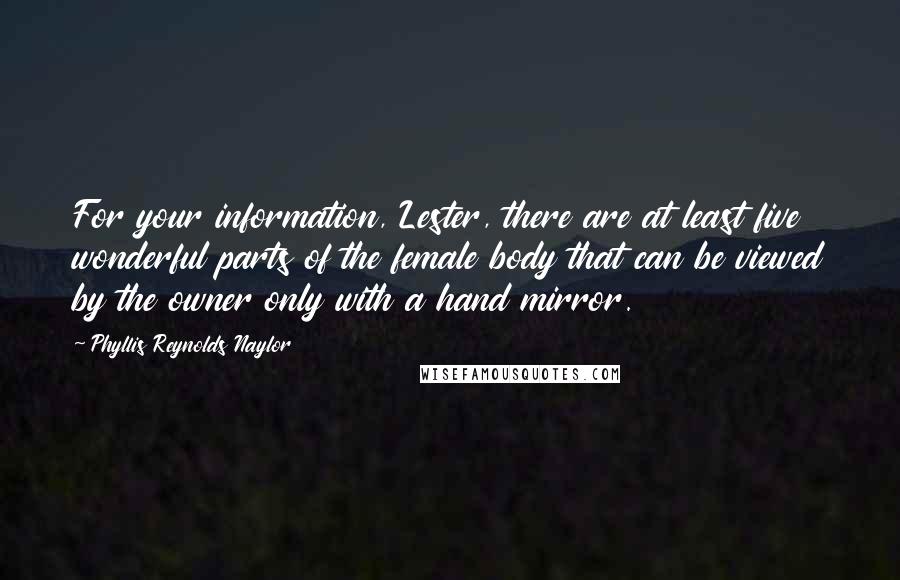 Phyllis Reynolds Naylor quotes: For your information, Lester, there are at least five wonderful parts of the female body that can be viewed by the owner only with a hand mirror.