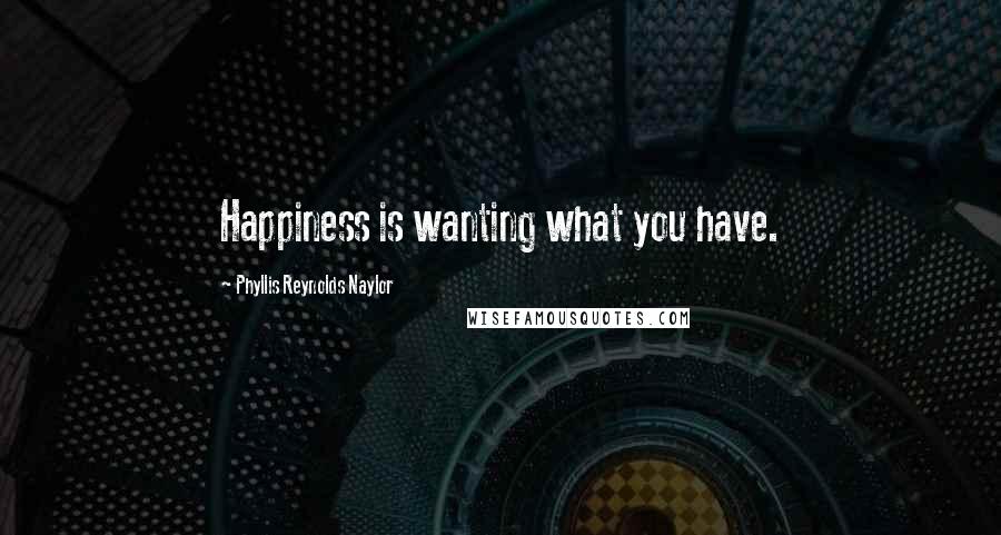 Phyllis Reynolds Naylor quotes: Happiness is wanting what you have.