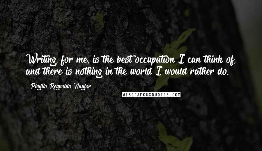 Phyllis Reynolds Naylor quotes: Writing, for me, is the best occupation I can think of, and there is nothing in the world I would rather do.