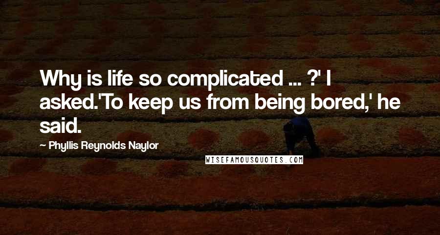 Phyllis Reynolds Naylor quotes: Why is life so complicated ... ?' I asked.'To keep us from being bored,' he said.