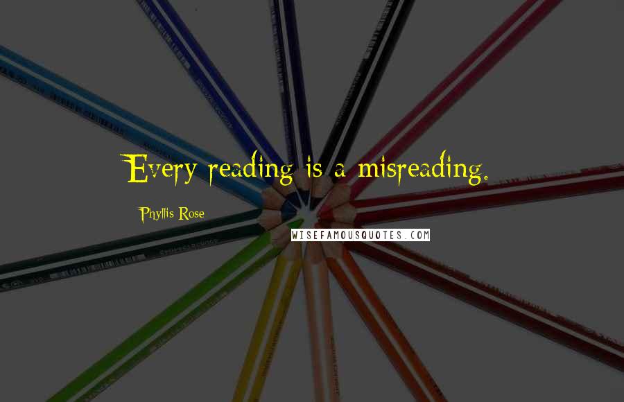 Phyllis Rose quotes: Every reading is a misreading.