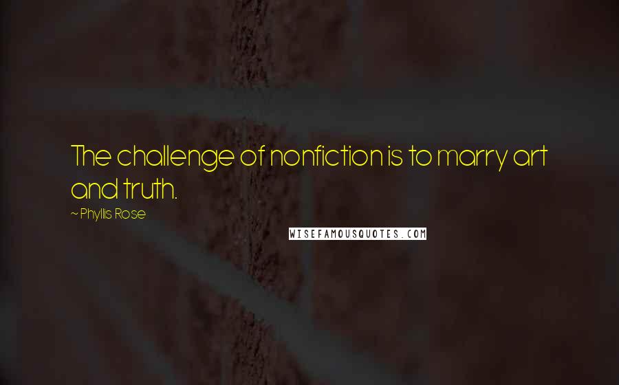 Phyllis Rose quotes: The challenge of nonfiction is to marry art and truth.