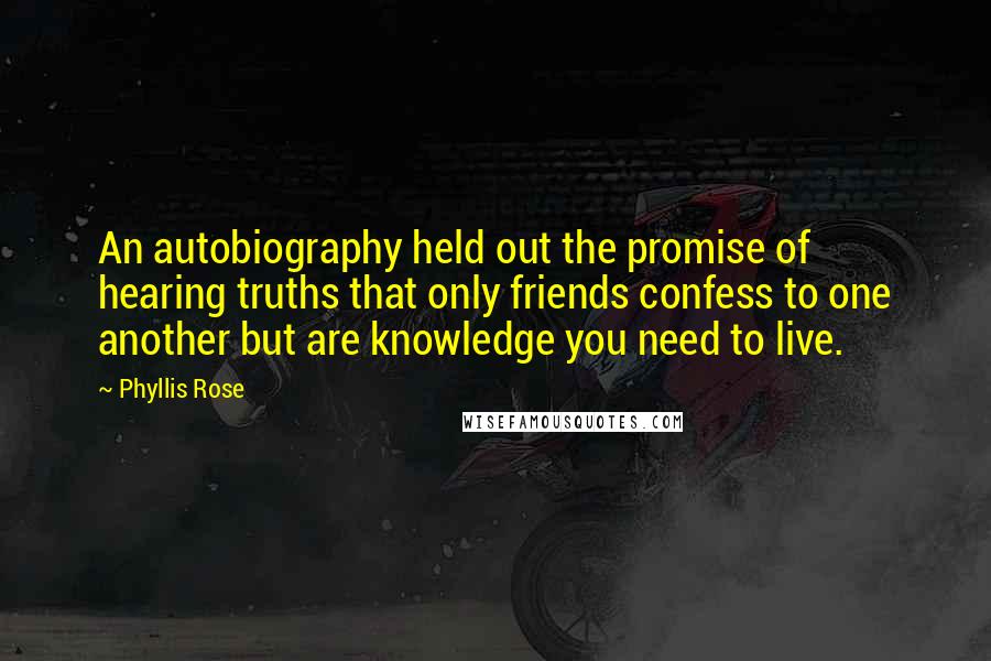 Phyllis Rose quotes: An autobiography held out the promise of hearing truths that only friends confess to one another but are knowledge you need to live.