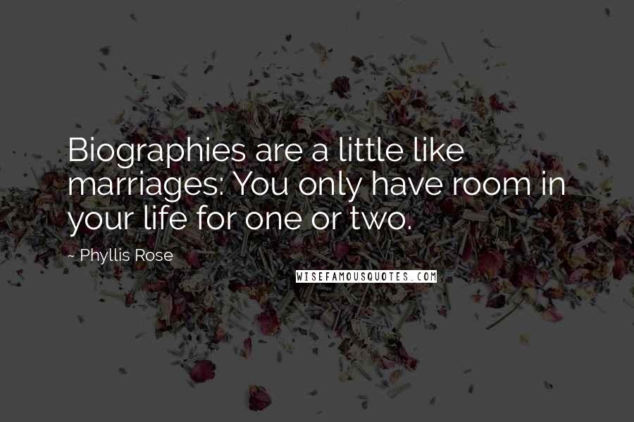 Phyllis Rose quotes: Biographies are a little like marriages: You only have room in your life for one or two.