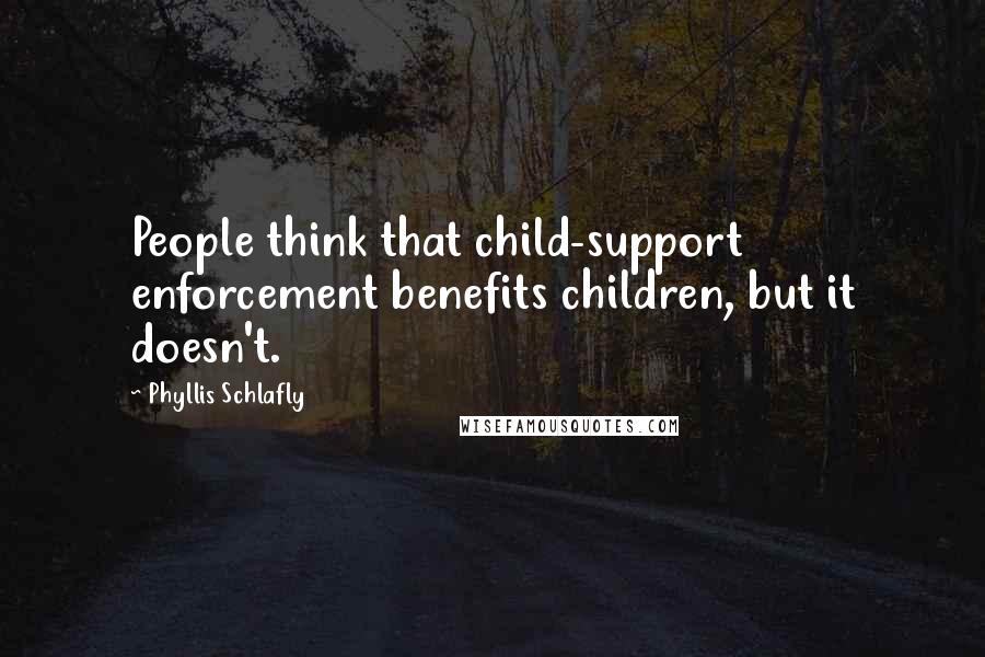 Phyllis Schlafly quotes: People think that child-support enforcement benefits children, but it doesn't.