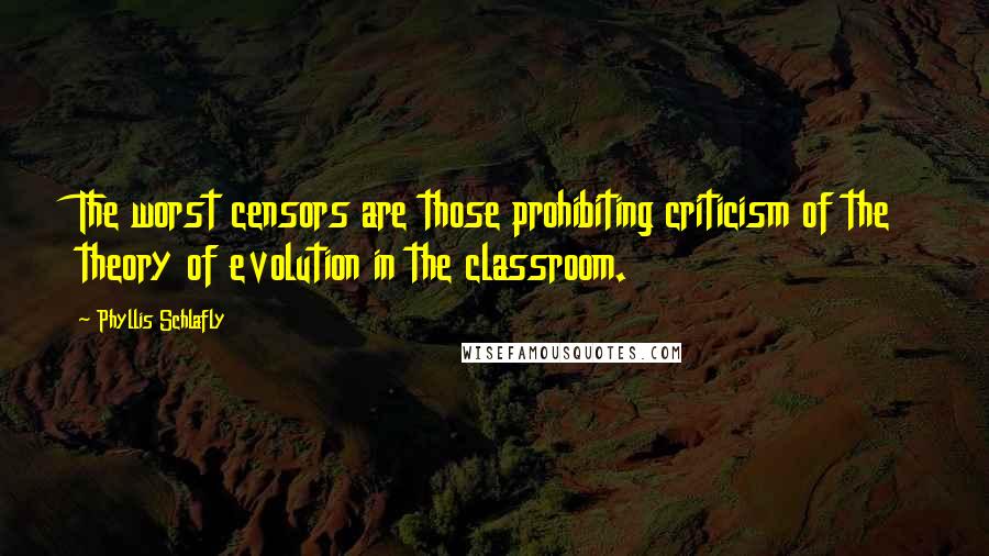 Phyllis Schlafly quotes: The worst censors are those prohibiting criticism of the theory of evolution in the classroom.