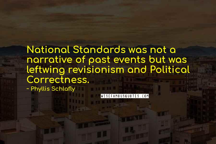 Phyllis Schlafly quotes: National Standards was not a narrative of past events but was leftwing revisionism and Political Correctness. Phyllis Schlafly quotes: National Standards was not a narrative of past events but was leftwing revisionism and Political Correctness.