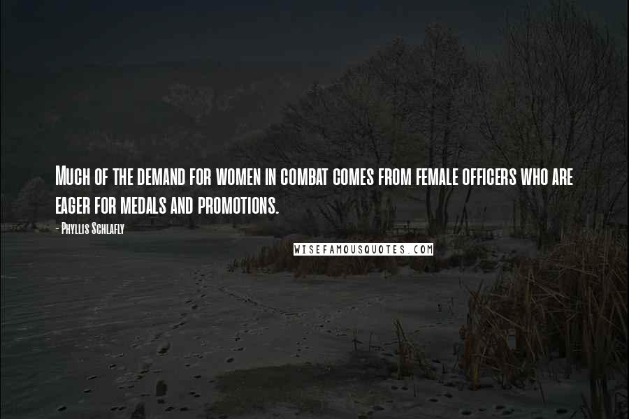 Phyllis Schlafly quotes: Much of the demand for women in combat comes from female officers who are eager for medals and promotions. Phyllis Schlafly quotes: Much of the demand for women in combat comes from female officers who are eager for medals and promotions.