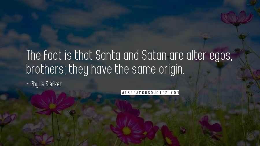 Phyllis Siefker quotes: The fact is that Santa and Satan are alter egos, brothers; they have the same origin.