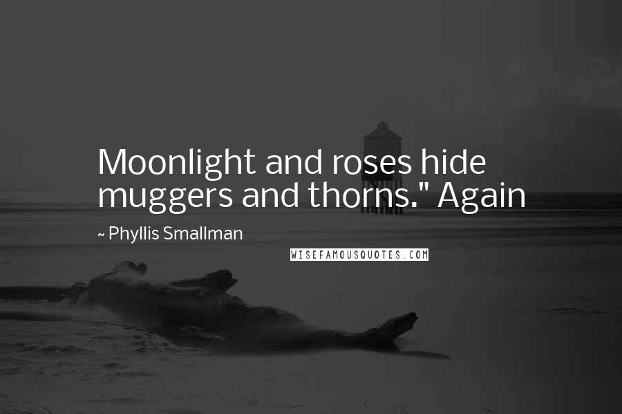 Phyllis Smallman quotes: Moonlight and roses hide muggers and thorns." Again