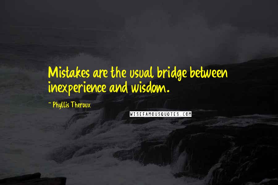 Phyllis Theroux quotes: Mistakes are the usual bridge between inexperience and wisdom.