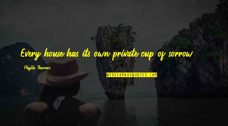 Phyllis Theroux Quotes By Phyllis Theroux: Every house has its own private cup of Phyllis Theroux Quotes By Phyllis Theroux: Every house has its own private cup of