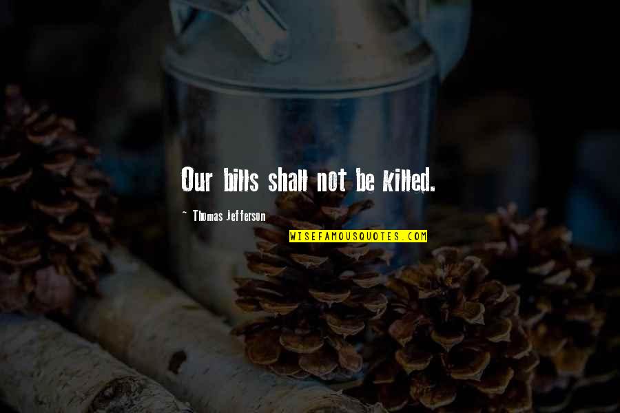 Phylliss Johnson Quotes By Thomas Jefferson: Our bills shall not be killed.