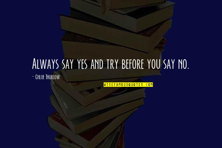 Phyllisshipleyfineart Quotes By Chloe Thurlow: Always say yes and try before you say Phyllisshipleyfineart Quotes By Chloe Thurlow: Always say yes and try before you say