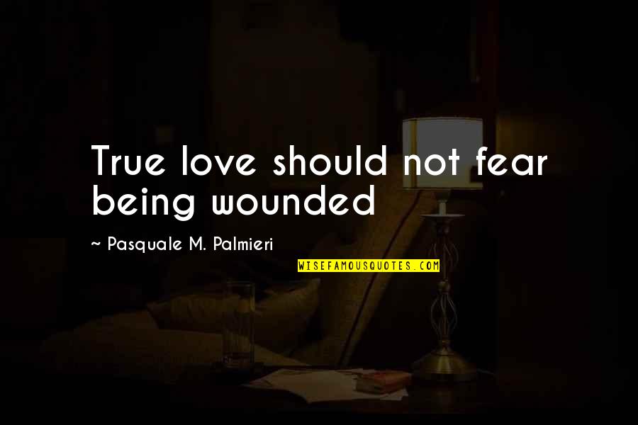 Phylogeny Recapitulates Quotes By Pasquale M. Palmieri: True love should not fear being wounded