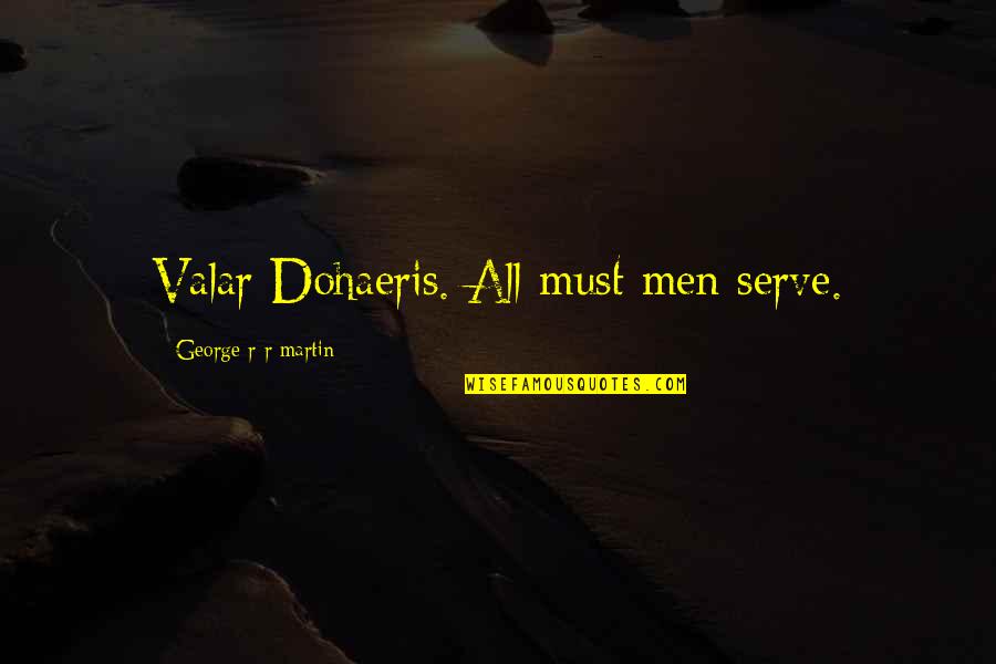 Physcian Poets Quotes By George R R Martin: Valar Dohaeris. All must men serve. Physcian Poets Quotes By George R R Martin: Valar Dohaeris. All must men serve.