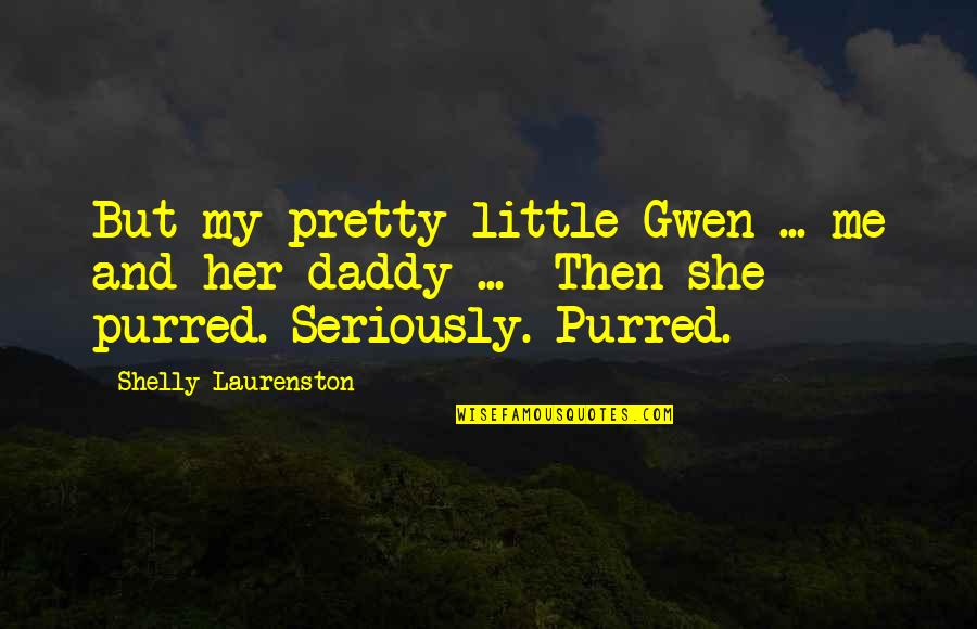 Physcian Poets Quotes By Shelly Laurenston: But my pretty little Gwen ... me and Physcian Poets Quotes By Shelly Laurenston: But my pretty little Gwen ... me and