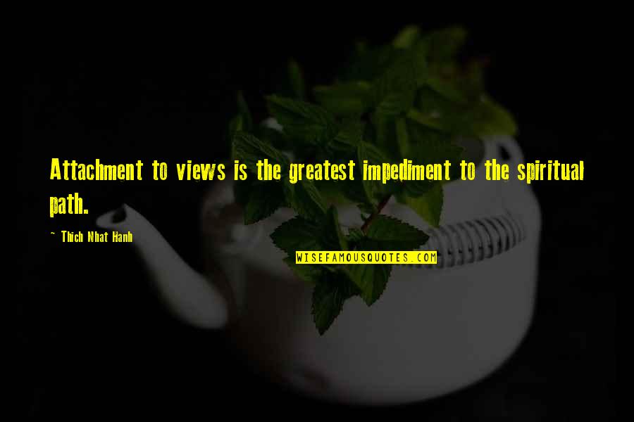 Physcian Poets Quotes By Thich Nhat Hanh: Attachment to views is the greatest impediment to Physcian Poets Quotes By Thich Nhat Hanh: Attachment to views is the greatest impediment to