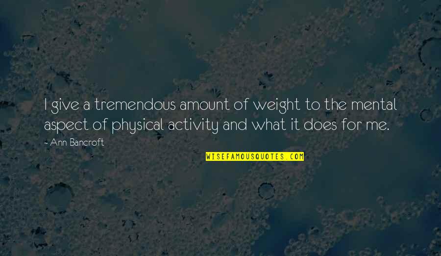 Physical Activity Quotes By Ann Bancroft: I give a tremendous amount of weight to