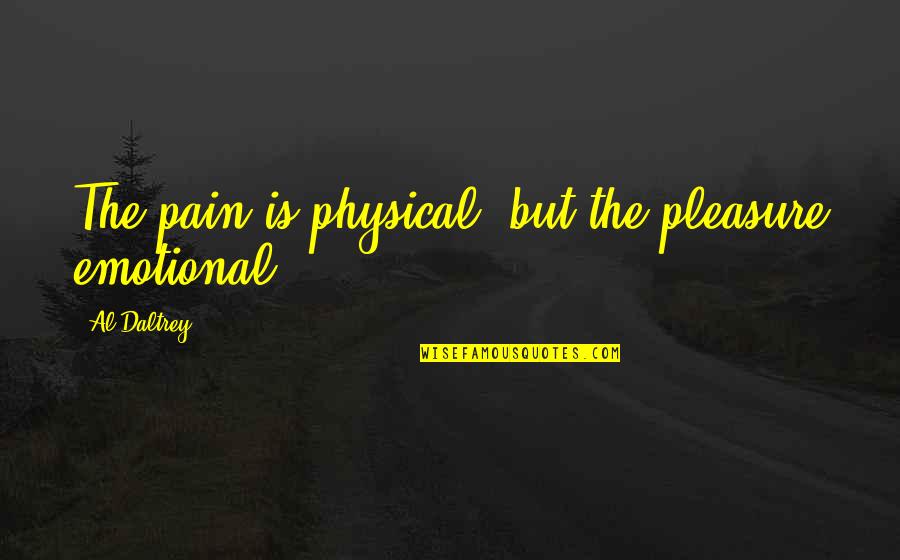 Physical And Emotional Pain Quotes By Al Daltrey: The pain is physical, but the pleasure emotional.