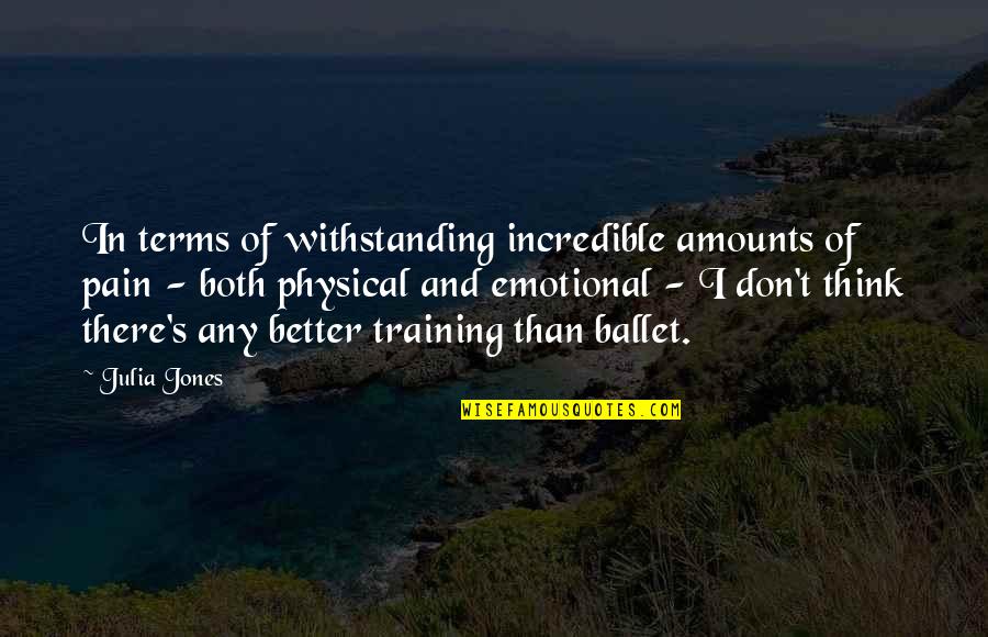 Physical And Emotional Pain Quotes By Julia Jones: In terms of withstanding incredible amounts of pain
