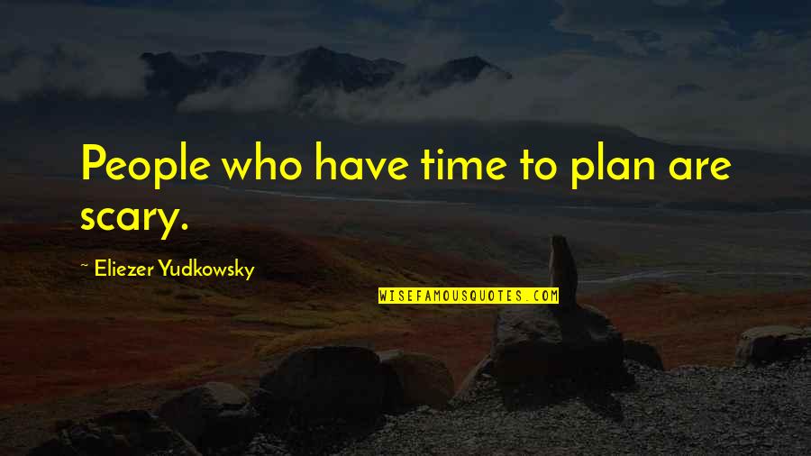 Physical And Mental Abuse Quotes By Eliezer Yudkowsky: People who have time to plan are scary. Physical And Mental Abuse Quotes By Eliezer Yudkowsky: People who have time to plan are scary.