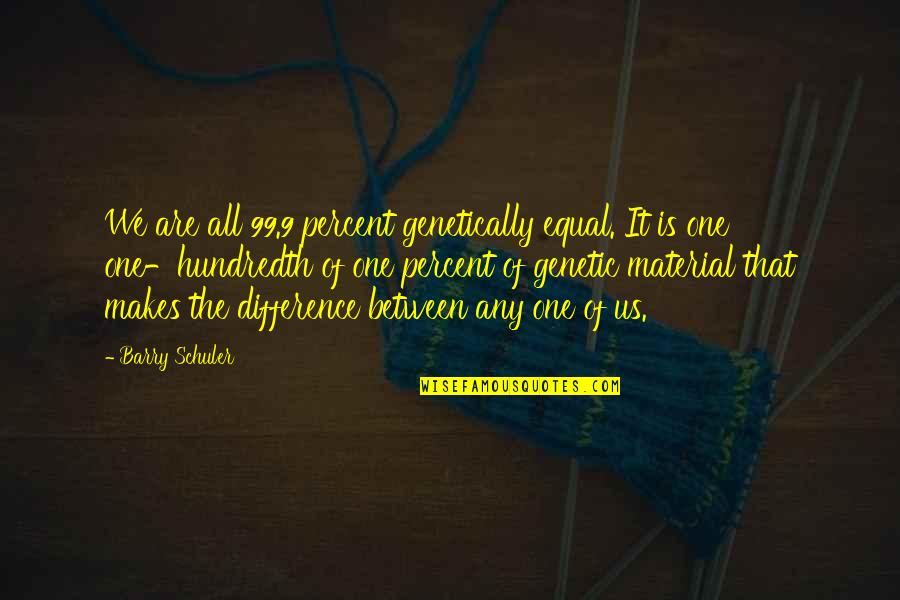 Physical Appearance And Love Quotes By Barry Schuler: We are all 99.9 percent genetically equal. It Physical Appearance And Love Quotes By Barry Schuler: We are all 99.9 percent genetically equal. It