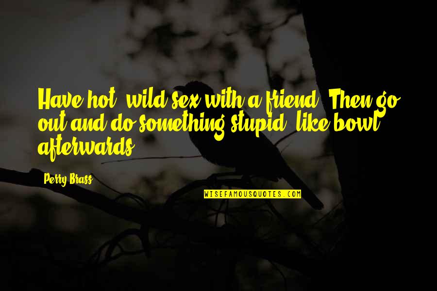 Physical Attraction Quotes By Perry Brass: Have hot, wild sex with a friend. Then