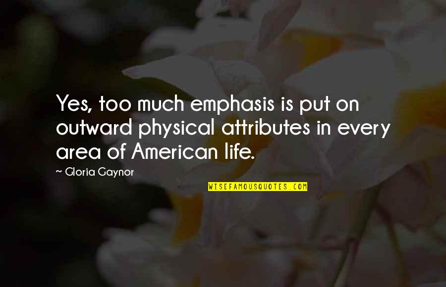 Physical Attributes Quotes By Gloria Gaynor: Yes, too much emphasis is put on outward