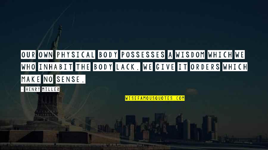 Physical Body Quotes By Henry Miller: Our own physical body possesses a wisdom which Physical Body Quotes By Henry Miller: Our own physical body possesses a wisdom which