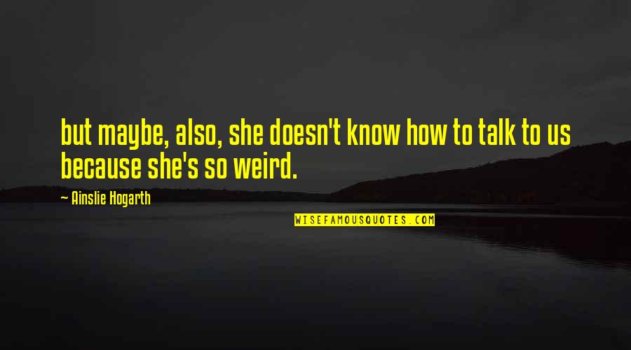 Physical Characteristics Quotes By Ainslie Hogarth: but maybe, also, she doesn't know how to
